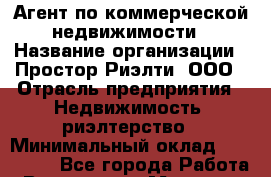 Агент по коммерческой недвижимости › Название организации ­ Простор-Риэлти, ООО › Отрасль предприятия ­ Недвижимость, риэлтерство › Минимальный оклад ­ 140 000 - Все города Работа » Вакансии   . Мордовия респ.